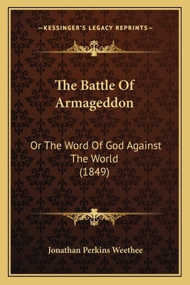 The Battle Of Armageddon: Or The Word Of God Against The World (1849) by Weethee, Jonathan Perkins