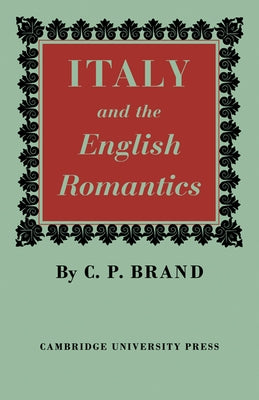 Italy and the English Romantics: The Italianate Fashion in Early Nineteenth-Century England by Brand, C. P.