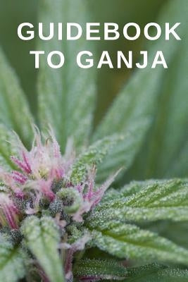 Guidebook to Ganja: A Guided Reference for Finding Your Perfect Marijuana Weed Strain by Dank, Daddy