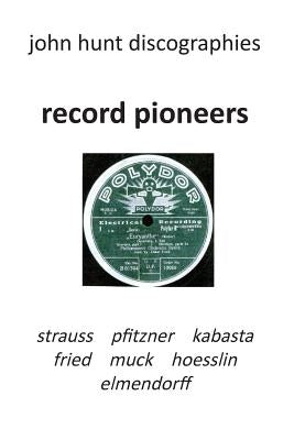 Record Pioneers - Richard Strauss, Hans Pfitzner, Oskar Fried, Oswald Kabasta, Karl Muck, Franz Von Hoesslin, Karl Elmendorff. by Hunt, John