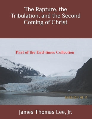 The Rapture, the Tribulation, and the Second Coming of Christ by Lee, James Thomas, Jr.
