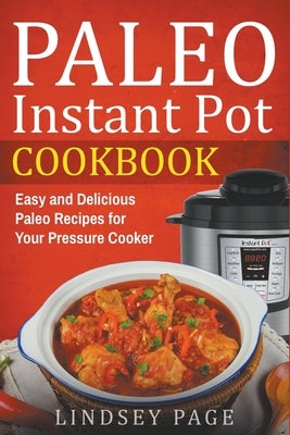 Paleo Instant Pot Cookbook: Easy and Delicious Paleo Recipes for Your Pressure Cooker by Page, Lindsey
