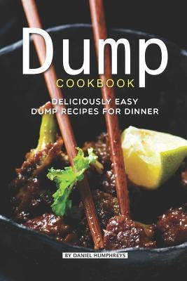 Dump Cookbook: Deliciously Easy Dump Recipes for Dinner by Humphreys, Daniel