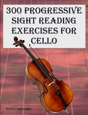 300 Progressive Sight Reading Exercises for Cello: Volume 2 by Anthony, Robert