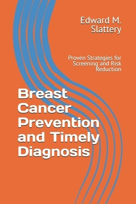 Breast Cancer Prevention and Timely Diagnosis: Proven Strategies for Screening and Risk Reduction by Slattery, Edward M.
