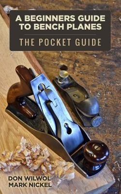 A Beginners Guide to Bench Planes by Nickel, Mark