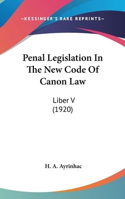 Penal Legislation In The New Code Of Canon Law: Liber V (1920) by Ayrinhac, H. A.