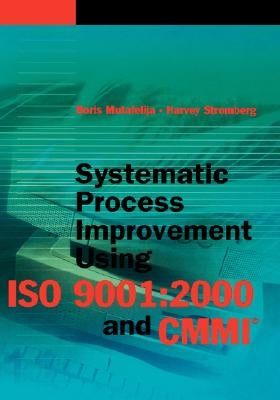Systematic Process Improvement Using ISO 9001: 2000 and CMMI by Mutafelija, Boris