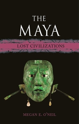 The Maya: Lost Civilizations by O'Neil, Megan E.