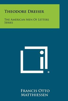 Theodore Dreiser: The American Men of Letters Series by Matthiessen, Francis Otto