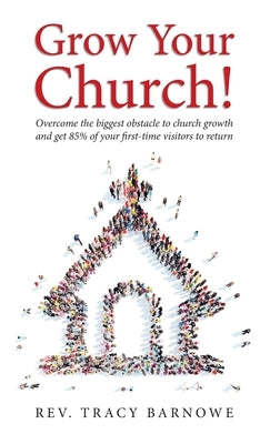 Grow Your Church!: Overcome the biggest obstacle to church growth and get 85% of your first-time visitors to return by Barnowe, Tracy