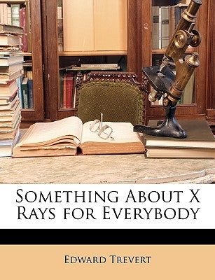 Something about X Rays for Everybody by Trevert, Edward