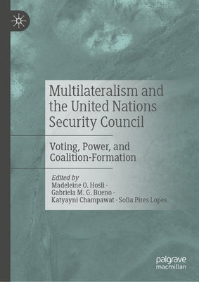 Multilateralism and the United Nations Security Council: Voting, Power, and Coalition-Formation by Hosli, Madeleine O.
