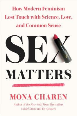 Sex Matters: How Modern Feminism Lost Touch with Science, Love, and Common Sense by Charen, Mona