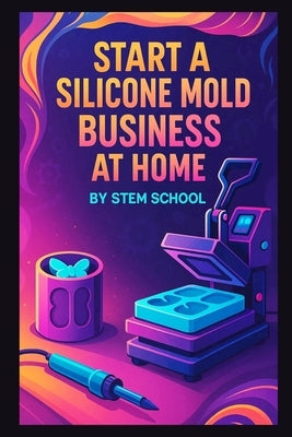 Start a Silicone Mold Business at Home: Make Resin-Friendly Silicone Molds by School, Stem