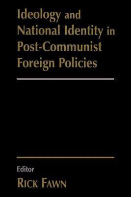 Ideology and National Identity in Post-Communist Foreign Policy by Fawn, Rick