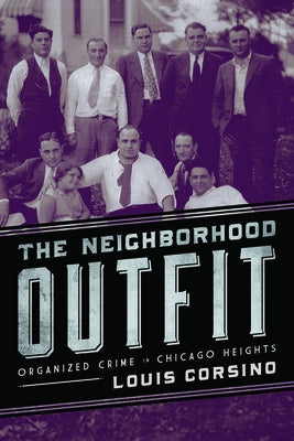 The Neighborhood Outfit: Organized Crime in Chicago Heights by Corsino, Louis