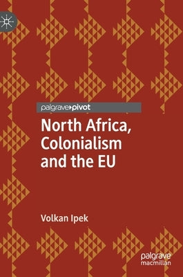 North Africa, Colonialism and the Eu by Ipek, Volkan
