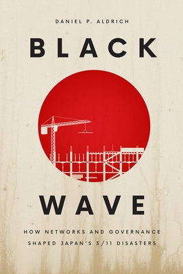 Black Wave: How Networks and Governance Shaped Japan's 3/11 Disasters by Aldrich, Daniel P.