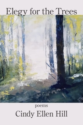 Elegy for the Trees by Hill, Cindy Ellen
