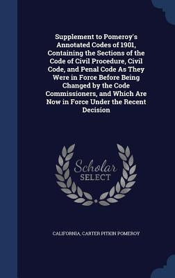 Supplement to Pomeroy's Annotated Codes of 1901, Containing the Sections of the Code of Civil Procedure, Civil Code, and Penal Code As They Were in Fo by California