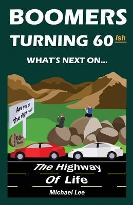 Boomers turning 60ish: What's next on the highway of life by Lee, Michael