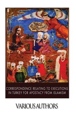 Correspondence Relating to Executions in Turkey for Apostacy from Islamism by Various Authors