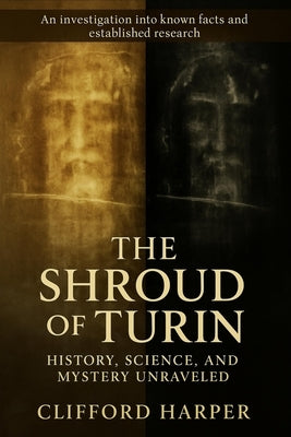 The Shroud of Turin History, Science, and Mystery Unraveled by Harper, Clifford