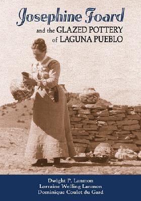 Josephine Foard and the Glazed Pottery of Laguna Pueblo by Lanmon, Dwight P.