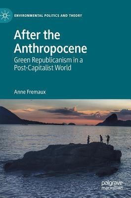 After the Anthropocene: Green Republicanism in a Post-Capitalist World by Fremaux, Anne