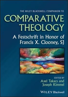 The Wiley Blackwell Companion to Comparative Theology: A Festschrift in Honor of Francis X. Clooney, Sj by Oaks Takacs, Axel M.