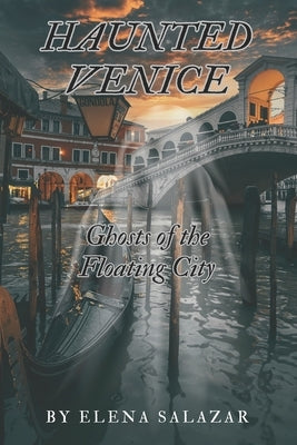 Haunted Venice: Ghosts of the Floating City by Salazar, Elena