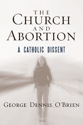 The Church and Abortion: A Catholic Dissent by O'Brien, George Dennis