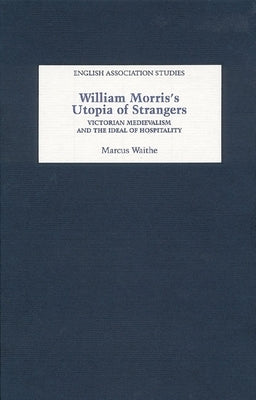 William Morris's Utopia of Strangers: Victorian Medievalism and the Ideal of Hospitality by Waithe, Marcus