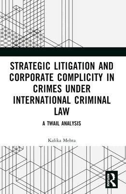 Strategic Litigation and Corporate Complicity in Crimes Under International Law: A TWAIL Analysis by Mehta, Kalika