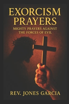 Exorcism Prayers: Mighty Prayers Against the Forces of Evil. by Garcia, Jones