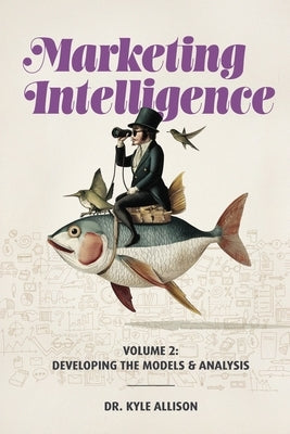 Marketing Intelligence Volume 2: Developing the Models and Analysis by Allison, Kyle