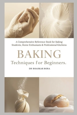 Baking Techniques for Beginners: A Comprehensive Reference Book for Baking Students, Home Enthusiasts & Professional Kitchens by Bora, Bhaskar