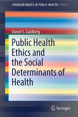 Public Health Ethics and the Social Determinants of Health by Goldberg, Daniel S.