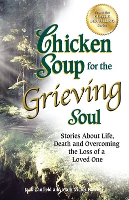 Chicken Soup for the Grieving Soul: Stories about Life, Death and Overcoming the Loss of a Loved One by Canfield, Jack