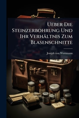 Ueber Die Steinzerbohrung Und Ihr Verhältnis Zum Blasenschnitte by Wattmann, Joseph Von
