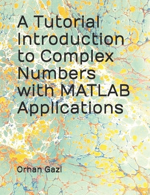 A Tutorial Introduction to Complex Numbers with MATLAB Applications by Gazi, Orhan