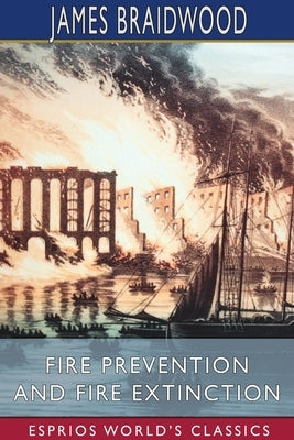 Fire Prevention and Fire Extinction (Esprios Classics) by Braidwood, James