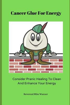 Cancer Glue for Energy: Consider Pranic Healing To Clean, and Enhance Your Energy! by Wanner, Reverend Mike