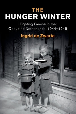 The Hunger Winter: Fighting Famine in the Occupied Netherlands, 1944-1945 by de Zwarte, Ingrid