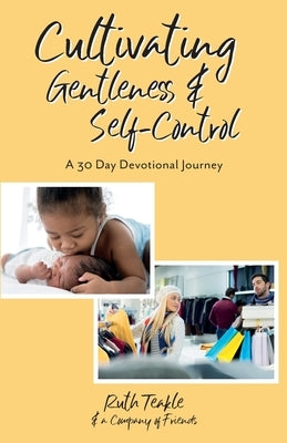 Cultivating Gentleness and Self-Control: A 30 Day Devotional Journey by Teakle, Ruth