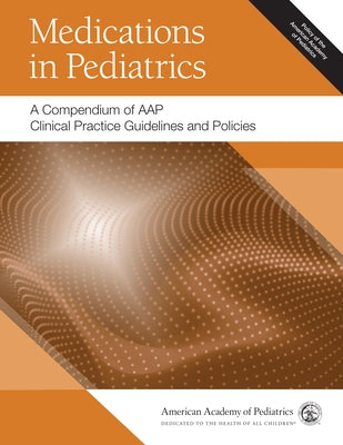 Medications in Pediatrics: A Compendium of Aap Clinical Practice Guidelines and Policies by American Academy of Pediatrics (Aap)