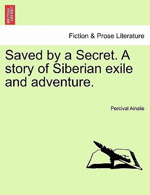 Saved by a Secret. a Story of Siberian Exile and Adventure. by Ainslie, Percival