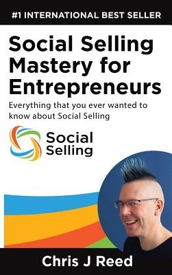 Social Selling Mastery for Entrepreneurs: Everything You Ever Wanted To Know About Social Selling by Reed, J. Chris