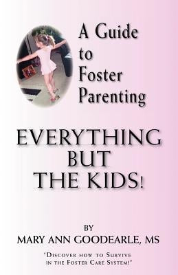 A Guide to Foster Parenting: Everything But the Kids! by Goodearle, Mary Ann